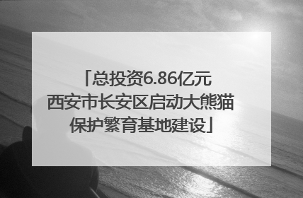 总投资6.86亿元 西安市长安区启动大熊猫保护繁育基地建设
